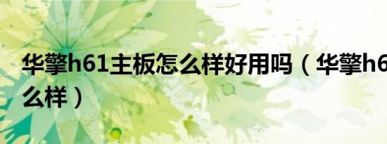 华擎h61主板怎么样好用吗（华擎h61主板怎么样）