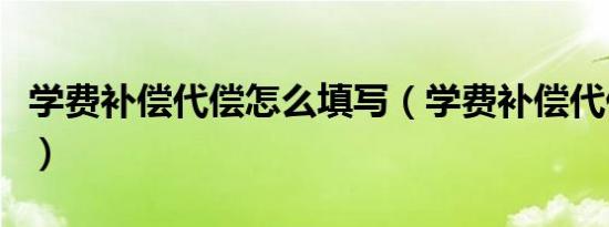 学费补偿代偿怎么填写（学费补偿代偿怎么填）