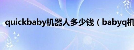 quickbaby机器人多少钱（babyq机器人）