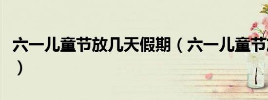 六一儿童节放几天假期（六一儿童节放几天假）