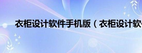 衣柜设计软件手机版（衣柜设计软件）