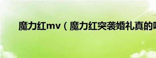 魔力红mv（魔力红突袭婚礼真的吗）