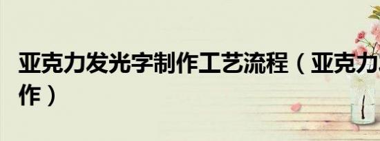 亚克力发光字制作工艺流程（亚克力发光字制作）