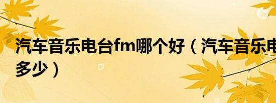 汽车音乐电台fm哪个好（汽车音乐电台fm是多少）