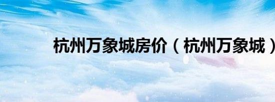 杭州万象城房价（杭州万象城）