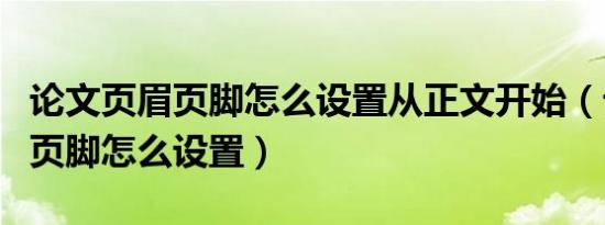 论文页眉页脚怎么设置从正文开始（论文页眉页脚怎么设置）
