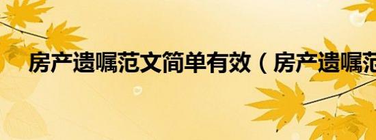 房产遗嘱范文简单有效（房产遗嘱范文）