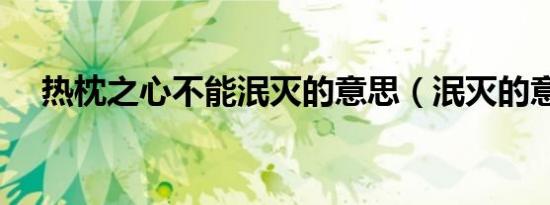 热枕之心不能泯灭的意思（泯灭的意思）