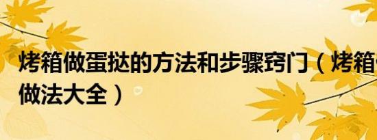 烤箱做蛋挞的方法和步骤窍门（烤箱做蛋挞的做法大全）