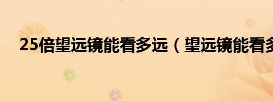 25倍望远镜能看多远（望远镜能看多远）