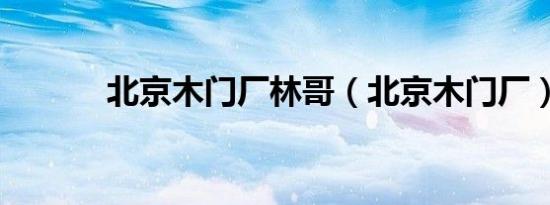 北京木门厂林哥（北京木门厂）