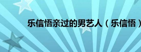 乐信悟亲过的男艺人（乐信悟）