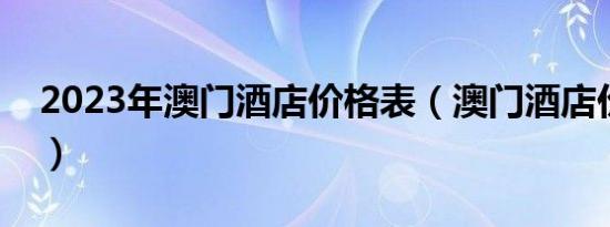 2023年澳门酒店价格表（澳门酒店价格查询）