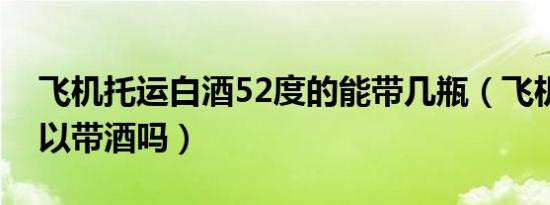 飞机托运白酒52度的能带几瓶（飞机托运可以带酒吗）