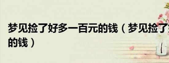 梦见捡了好多一百元的钱（梦见捡了好多一百的钱）
