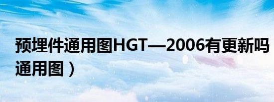 预埋件通用图HGT—2006有更新吗（预埋件通用图）