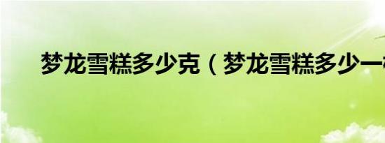 梦龙雪糕多少克（梦龙雪糕多少一根）