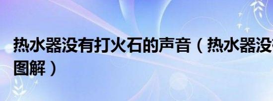 热水器没有打火石的声音（热水器没有打火声图解）