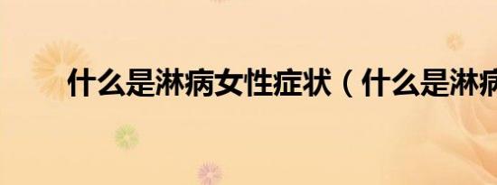 什么是淋病女性症状（什么是淋病）