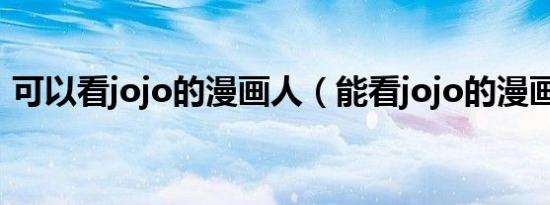 可以看jojo的漫画人（能看jojo的漫画软件）
