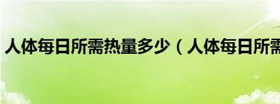 人体每日所需热量多少（人体每日所需热量）