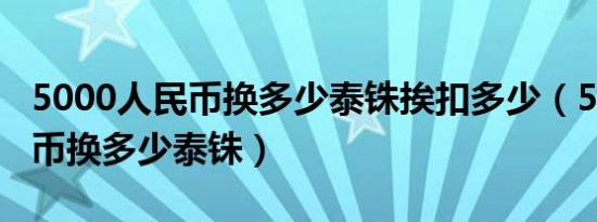 5000人民币换多少泰铢挨扣多少（5000人民币换多少泰铢）