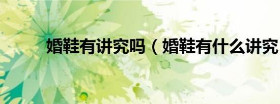 婚鞋有讲究吗（婚鞋有什么讲究）