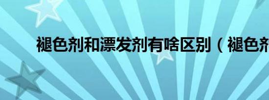 褪色剂和漂发剂有啥区别（褪色剂）