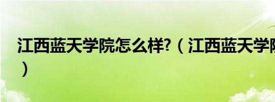 江西蓝天学院怎么样?（江西蓝天学院是几本）