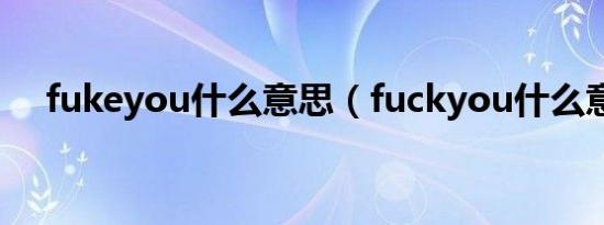 fukeyou什么意思（fuckyou什么意思）