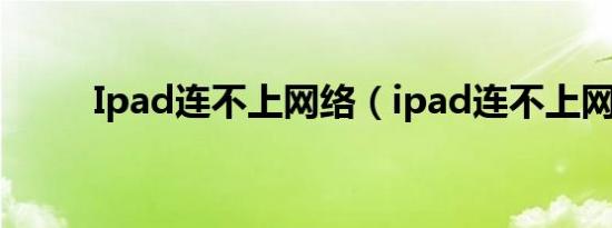 Ipad连不上网络（ipad连不上网）