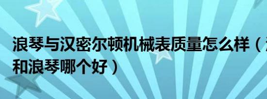 浪琴与汉密尔顿机械表质量怎么样（汉密尔顿和浪琴哪个好）