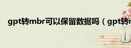 gpt转mbr可以保留数据吗（gpt转mbr）
