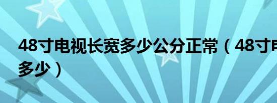 48寸电视长宽多少公分正常（48寸电视长宽多少）