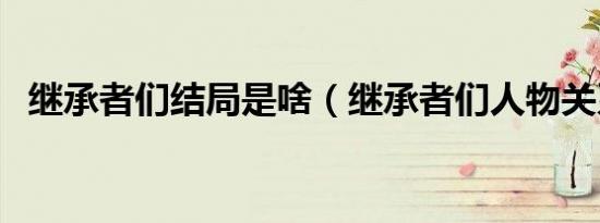 继承者们结局是啥（继承者们人物关系图）