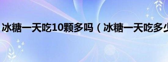 冰糖一天吃10颗多吗（冰糖一天吃多少合适）