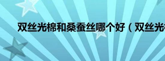 双丝光棉和桑蚕丝哪个好（双丝光棉）
