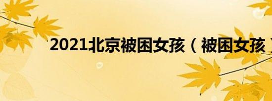 2021北京被困女孩（被困女孩）