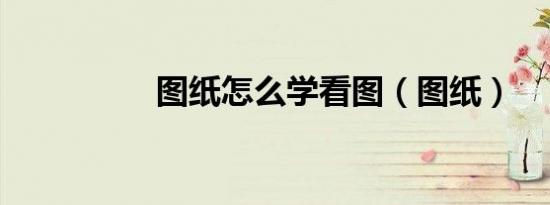 图纸怎么学看图（图纸）