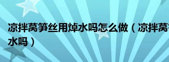 凉拌莴笋丝用焯水吗怎么做（凉拌莴笋丝用焯水吗）