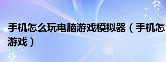 手机怎么玩电脑游戏模拟器（手机怎么玩电脑游戏）
