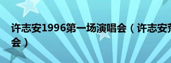 许志安1996第一场演唱会（许志安荒淫演唱会）