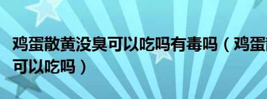 鸡蛋散黄没臭可以吃吗有毒吗（鸡蛋散黄没臭可以吃吗）