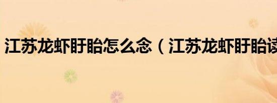 江苏龙虾盱眙怎么念（江苏龙虾盱眙读什么）
