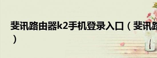 斐讯路由器k2手机登录入口（斐讯路由器k2）