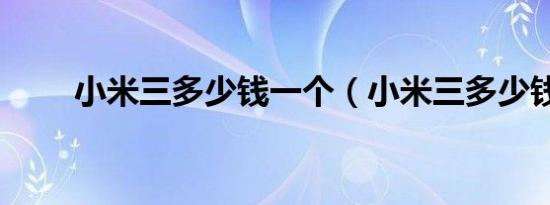 小米三多少钱一个（小米三多少钱）