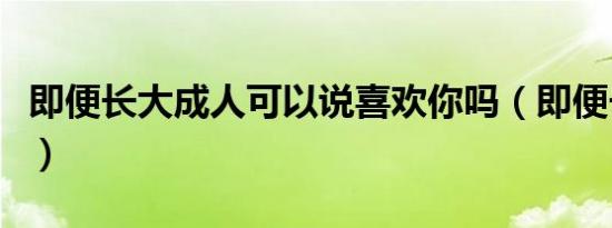 即便长大成人可以说喜欢你吗（即便长大成人）