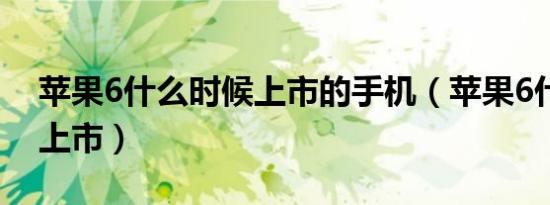 苹果6什么时候上市的手机（苹果6什么时候上市）