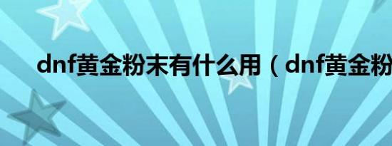 dnf黄金粉末有什么用（dnf黄金粉末）