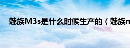 魅族M3s是什么时候生产的（魅族m3s）